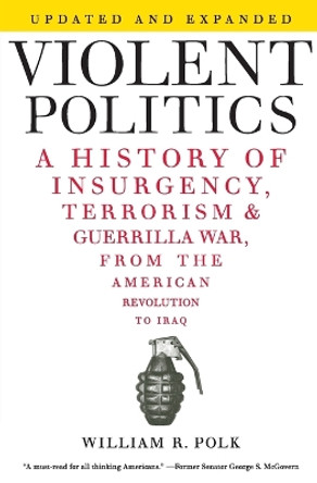 Violent Politics: A History of Insurgency, Terrorism, and Guerrilla War, from the American Revolution to Iraq by William R Polk 9780061236204