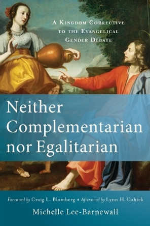 Neither Complementarian nor Egalitarian: A Kingdom Corrective to the Evangelical Gender Debate by Michelle Lee-Barnewall 9780801039577