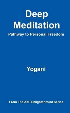 Deep Meditation - Pathway to Personal Freedom: (ayp Enlightenment Series) by Yogani 9781478343196