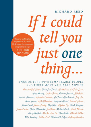 If I Could Tell You Just One Thing...: Encounters with Remarkable People and Their Most Valuable Advice by Richard Reed 9781782119241