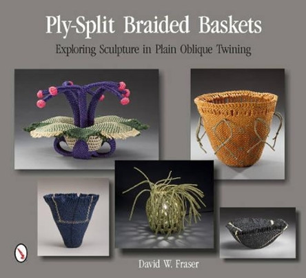 Ply-Split Braided Baskets: Exploring Sculpture in Plain Oblique Twining by David W. Fraser 9780764346521