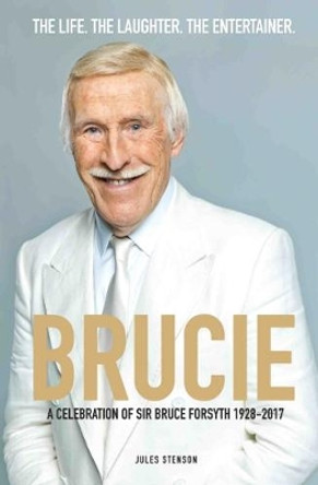 Brucie: A Celebration of the Life of Sir Bruce Forsyth 1928 - 2017 by Jules Stenson 9781782194637
