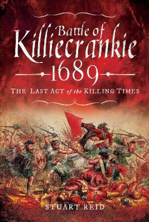 Battle of Killiecrankie 1689: The Last Act of the Killing Times by Stuart Reid 9781526709943