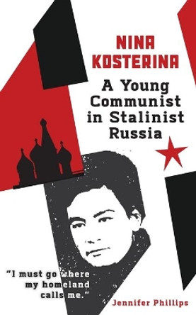 Nina Kosterina: A Young Communist in Stalinist Russia by Jennifer Phillips 9781734233650