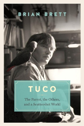 Tuco and the Scattershot World: A Life with Birds Brian Brett 9781771640633