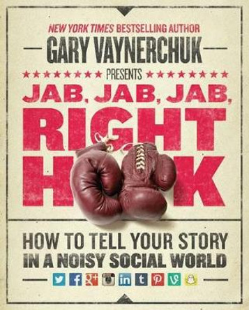 Jab, Jab, Jab, Right Hook: How to Tell Your Story in a Noisy Social World by Gary Vaynerchuk 9780062273062
