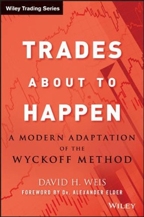 Trades About to Happen: A Modern Adaptation of the Wyckoff Method by David H. Weis 9780470487808