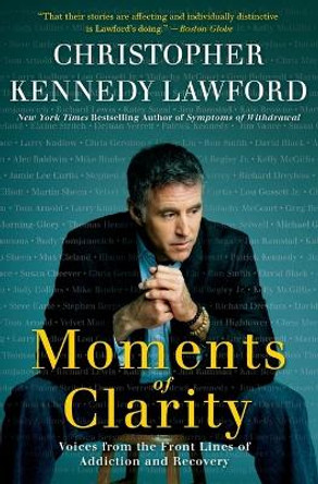 Moments of Clarity: Voices from the Front Lines of Addiction and Recovery by Christopher Kennedy Lawford 9780061456220