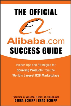 The Official Alibaba.com Success Guide: Insider Tips and Strategies for Sourcing Products from the World's Largest B2B Marketplace by Brad Schepp 9780470496459