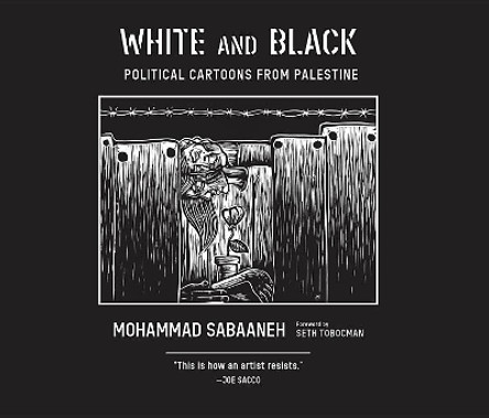 White and Black: Political Cartoons from Palestine by Mohammad Sabaaneh 9781682570920