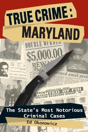 True Crime: Maryland: The State's Most Notorious Criminal Cases by Ed Okonowicz 9780811736039