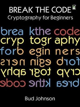 Break the Code: Cryptography for Beginners by Bud Johnson 9780486291468