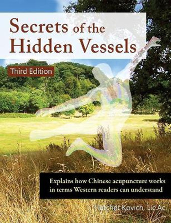 Secrets of the Hidden Vessels: Explains how Chinese acupuncture works in terms Western readers can understand by Fletcher Kovich 9781916483040 Secrets of the Hidden Vessels: Explains how Chinese acupuncture works in terms Western readers can understand by Fletcher Kovich 9781916483040