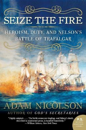 Seize the Fire: Heroism, Duty, and Nelson's Battle of Trafalgar by Adam Nicolson 9780060753627