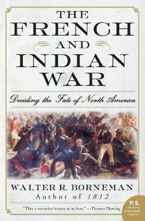 The French and Indian War: Deciding the Fate of North America by Walter R Borneman 9780060761851