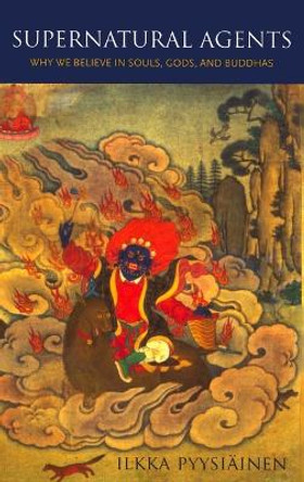 Supernatural Agents: Why We Believe in Souls, Gods, and Buddhas by Likka Pyysiainen 9780195380026