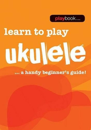 Playbook: Learn To Play Ukulele - A Handy Beginner's Guide] by Hal Leonard Publishing Corporation 9781783054596