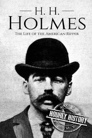 H. H. Holmes: The Life of the American Ripper by Hourly History 9781983457562