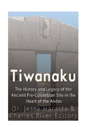 Tiwanaku: The History and Legacy of the Ancient Pre-Colombian Site in the Heart of the Andes by Charles River Editors 9781547151172