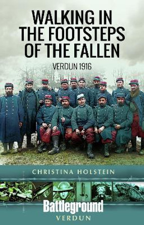Walking In the Footsteps of the Fallen: Verdun 1916 by Christina Holstein 9781526717047