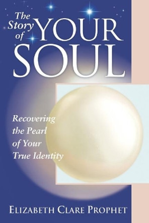 The Story of Your Soul: Recovering the Pearl of Your True Identity by Elizabeth Clare Prophet 9781932890112