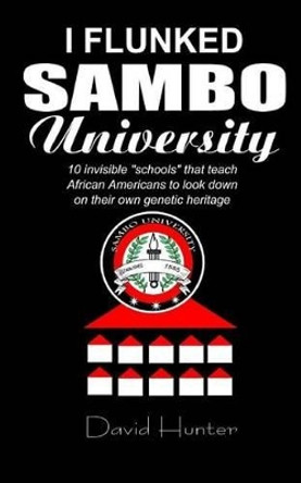 I flunked Sambo University: 10 invisible &quot;schools&quot; by which African Americans learn to look down on their own genetic heritage by Dr David Hunter 9781541241930