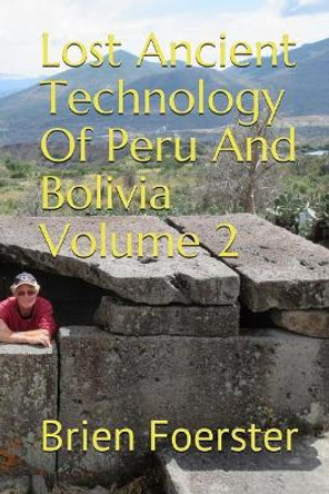 Lost Ancient Technology of Peru and Bolivia Volume 2 by Brien Foerster 9781722487386