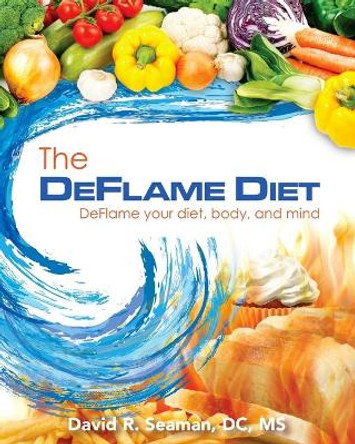 The Deflame Diet: DeFlame your diet, body, and mind by David R Seaman 9781523957705