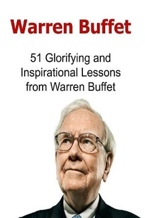 Warren Buffet: 51 Glorifying and Inspirational Lessons from Warren Buffet: Warren Buffet, Warren Buffet Words, Warren Buffet Lessons, Warren Buffet Info, Warren Buffet Facts by Tony N Hay 9781537389004