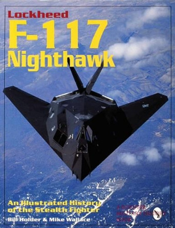 Lockheed F-117 Nighthawk: An Illustrated History of the Stealth Fighter by William G. Holder 9780764300677