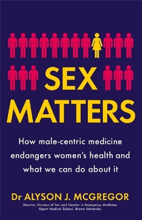 Sex Matters: How male-centric medicine endangers women's health and what we can do about it by Dr Alyson J. McGregor 9781529405927