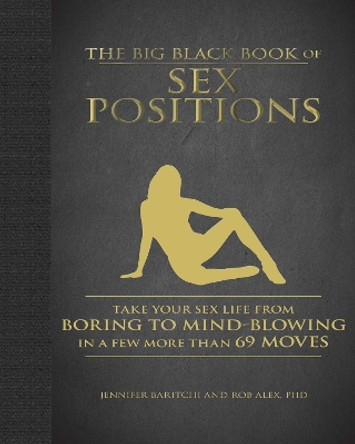 The Big Black Book of Sex Positions: Take Your Sex Life From Boring To Mind-Blowing in a Few More Than 69 Moves by Jennifer Baritchi 9781510740068