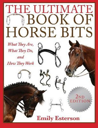 The Ultimate Book of Horse Bits: What They Are, What They Do, and How They Work (2nd Edition) by Emily Esterson 9781510738836