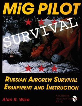 MiG Pilot Survival: Russian Aircrew Survival Equipment and Instruction by Alan R. Wise 9780764301308