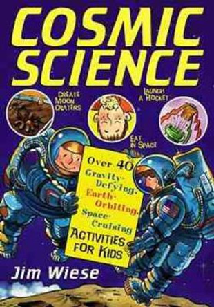 Cosmic Science: Over 40 Gravity-Defying, Earth-Orbiting, Space-Cruising Activities for Kids by Jim Wiese 9780471158523