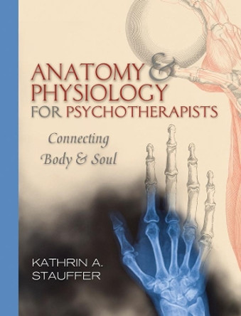 Anatomy & Physiology for Psychotherapists: Connecting Body & Soul by Kathrin A. Stauffer 9780393706048