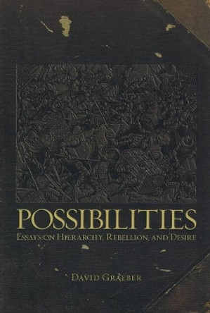 Possibilities: Essays on Hierarchy, Rebellion and Desire by David Graeber 9781904859666
