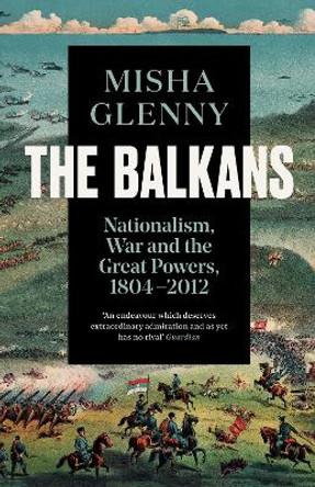 The Balkans, 1804-2012: Nationalism, War and the Great Powers by Misha Glenny 9781783784523