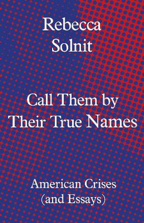 Call Them by Their True Names: American Crises (and Essays) by Rebecca Solnit 9781783784974