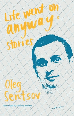 Life Went on Anyway: Stories by Oleg Sentsov 9781941920879