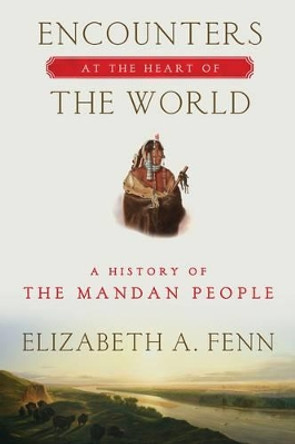 Encounters at the Heart of the World by Elizabeth A. Fenn 9780374535117