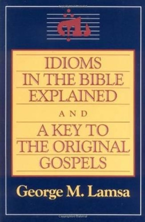 Idioms in the Bible Explained: A Key to the Original Gospels by George Lamsa 9780060649272