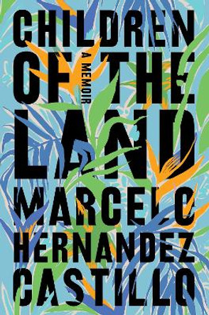 Children of the Land: A Memoir by Marcelo Hernandez Castillo 9780062825636