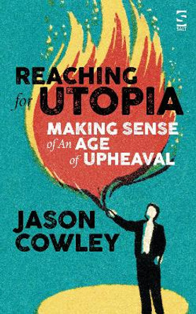 Reaching for Utopia: Making Sense of An Age of Upheaval: Essays and profiles by Jason Cowley 9781784631529