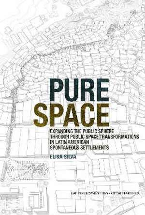 Pure Space: Expanding the Public Sphere Through Public Space Transformations in Latin American Informal Settlements by Elisa Silva 9781948765428