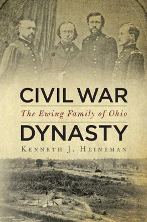 Civil War Dynasty: The Ewing Family of Ohio by Kenneth J. Heineman 9780814773017