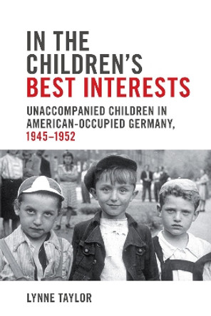 In the Children's Best Interests: Unaccompanied Children in American-Occupied Germany, 1945-1952 by Lynne Taylor 9781487521943