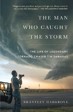 The Man Who Caught the Storm: The Life of Legendary Tornado Chaser Tim Samaras by Brantley Hargrove 9781476796109