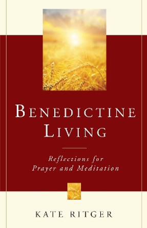 Benedictine Living: Reflections for Prayer and Meditation by Kate E. Ritger 9780814649077