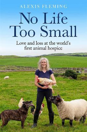 No Life Too Small: Love and loss at the world's first animal hospice by Alexis Fleming 9781529411645